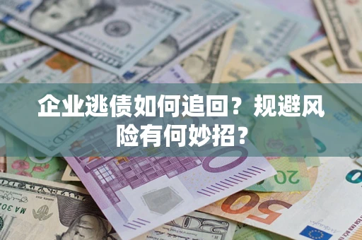武汉企业逃债如何追回？规避风险有何妙招？