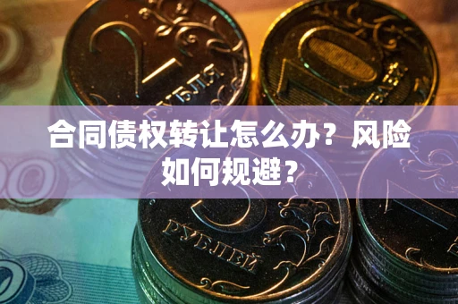 武汉合同债权转让怎么办？风险如何规避？