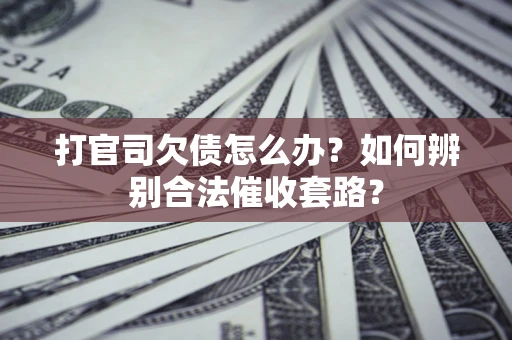 武汉打官司欠债怎么办？如何辨别合法催收套路？