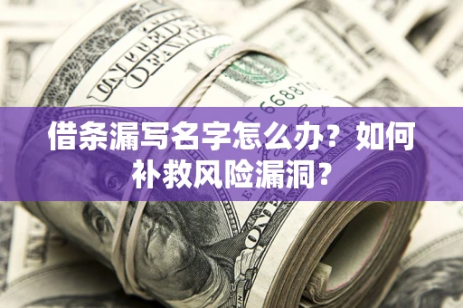 武汉借条漏写名字怎么办？如何补救风险漏洞？