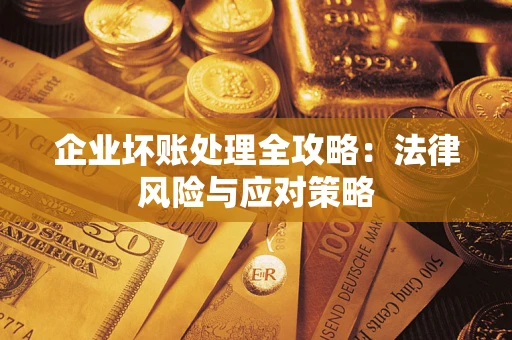 武汉企业坏账处理全攻略：法律风险与应对策略