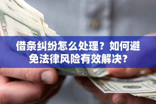 武汉借条纠纷怎么处理？如何避免法律风险有效解决？