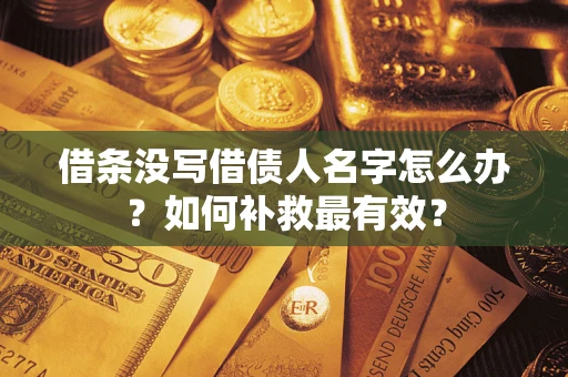 武汉借条没写借债人名字怎么办？如何补救最有效？