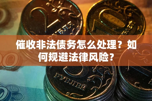 武汉催收非法债务怎么处理？如何规避法律风险？