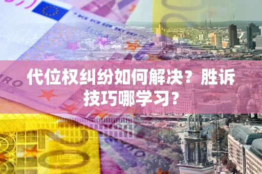武汉代位权纠纷如何解决？胜诉技巧哪学习？