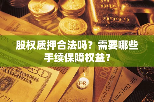 武汉股权质押合法吗？需要哪些手续保障权益？