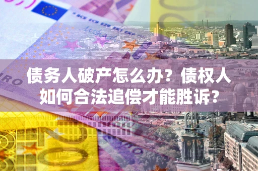 武汉债务人破产怎么办？债权人如何合法追偿才能胜诉？