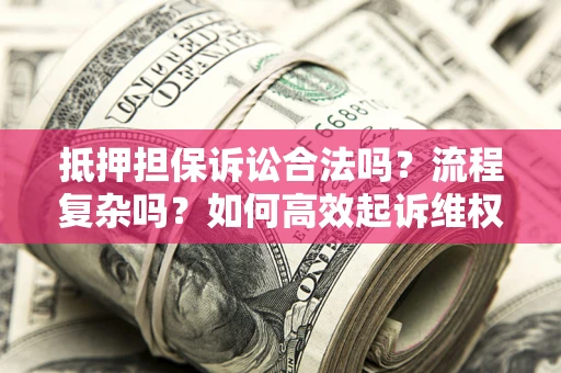武汉抵押担保诉讼合法吗？流程复杂吗？如何高效起诉维权？
