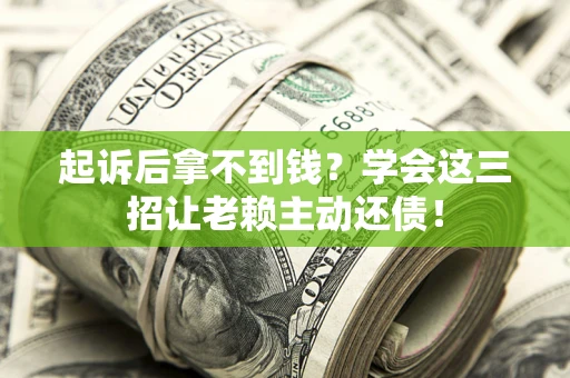 武汉起诉后拿不到钱？学会这三招让老赖主动还债！