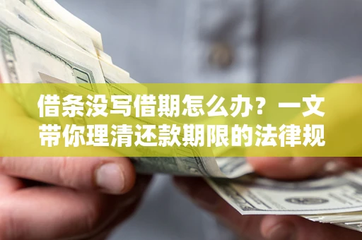 武汉借条没写借期怎么办？一文带你理清还款期限的法律规则