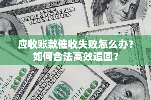 武汉应收账款催收失败怎么办？如何合法高效追回？