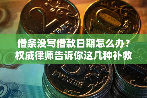武汉借条没写借款日期怎么办？权威律师告诉你这几种补救方法！