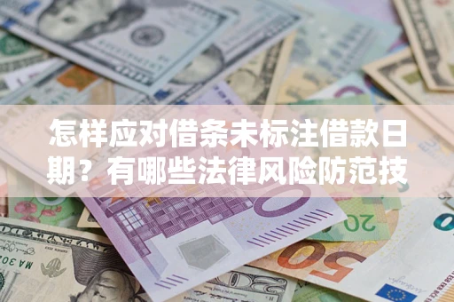 武汉怎样应对借条未标注借款日期？有哪些法律风险防范技巧？