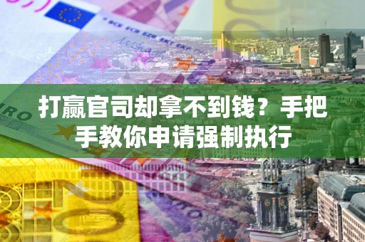 武汉打赢官司却拿不到钱？手把手教你申请强制执行