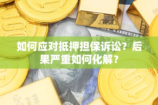 武汉如何应对抵押担保诉讼？后果严重如何化解？