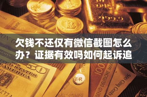 武汉欠钱不还仅有微信截图怎么办？证据有效吗如何起诉追回欠款？