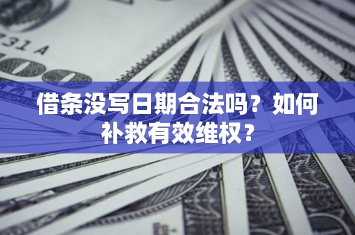 武汉借条没写日期合法吗？如何补救有效维权？