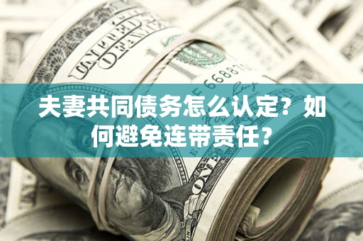 武汉夫妻共同债务怎么认定？如何避免连带责任？