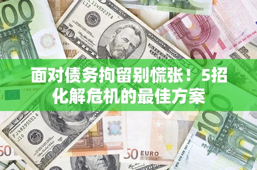武汉面对债务拘留别慌张！5招化解危机的最佳方案