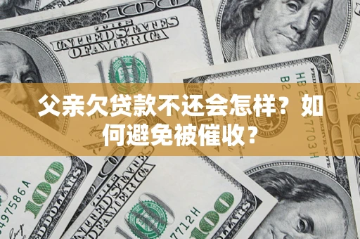 武汉父亲欠贷款不还会怎样？如何避免被催收？