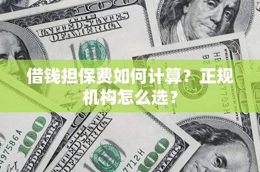 武汉借钱担保费如何计算？正规机构怎么选？