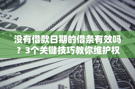 武汉没有借款日期的借条有效吗？3个关键技巧教你维护权益