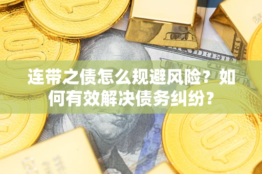 武汉连带之债怎么规避风险？如何有效解决债务纠纷？