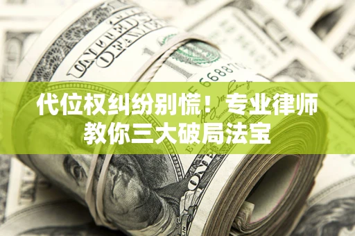 武汉代位权纠纷别慌！专业律师教你三大破局法宝