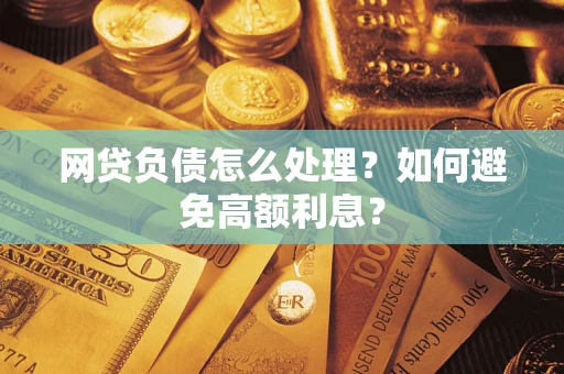 武汉网贷负债怎么处理？如何避免高额利息？