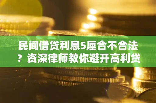 武汉民间借贷利息5厘合不合法？资深律师教你避开高利贷陷阱