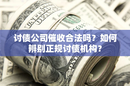 武汉讨债公司催收合法吗？如何辨别正规讨债机构？
