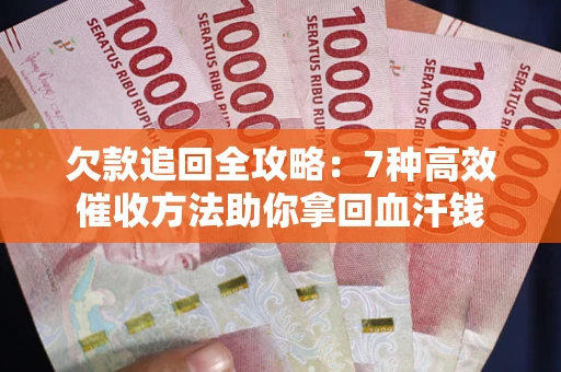 武汉欠款追回全攻略：7种高效催收方法助你拿回血汗钱