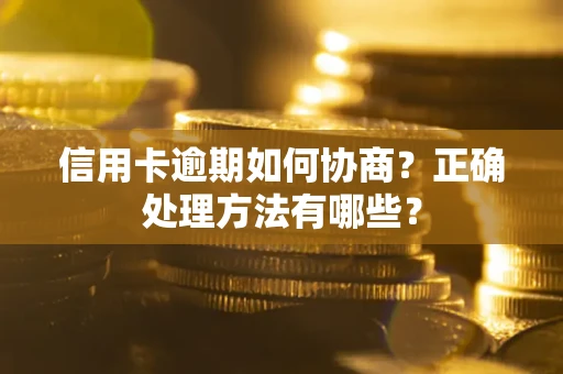 武汉信用卡逾期如何协商？正确处理方法有哪些？