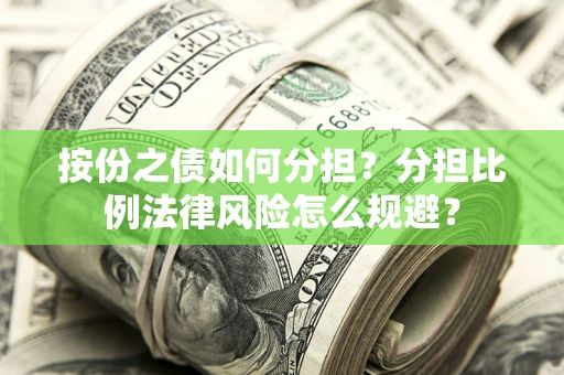 武汉按份之债如何分担？分担比例法律风险怎么规避？