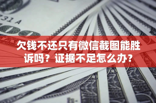 武汉欠钱不还只有微信截图能胜诉吗？证据不足怎么办？