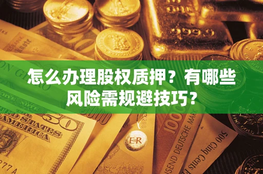 武汉怎么办理股权质押？有哪些风险需规避技巧？