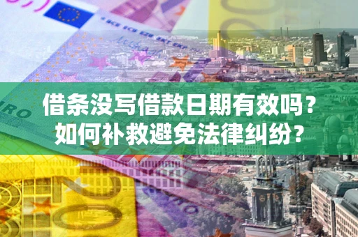 武汉借条没写借款日期有效吗？如何补救避免法律纠纷？