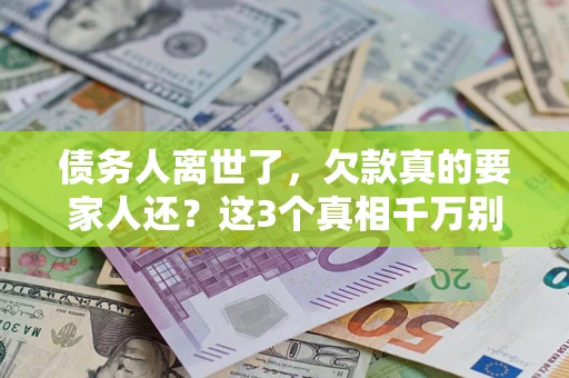武汉债务人离世了，欠款真的要家人还？这3个真相千万别弄错