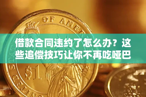 武汉借款合同违约了怎么办？这些追偿技巧让你不再吃哑巴亏