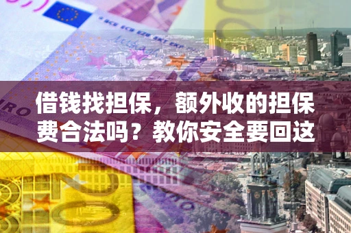 武汉借钱找担保，额外收的担保费合法吗？教你安全要回这笔钱