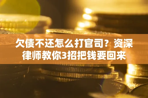 武汉欠债不还怎么打官司？资深律师教你3招把钱要回来
