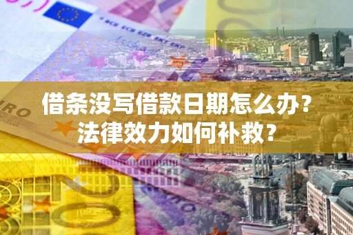 武汉借条没写借款日期怎么办?法律效力如何补救? 武汉借条没写借款日期怎么办?法律效力如何补救?