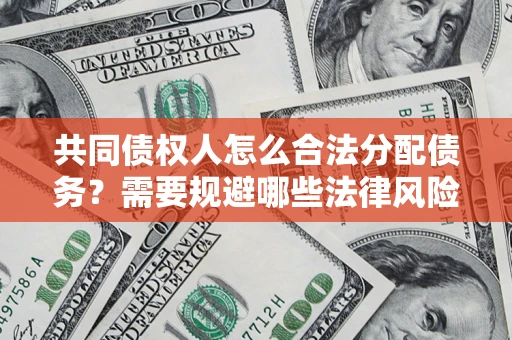 武汉共同债权人怎么合法分配债务？需要规避哪些法律风险？