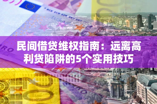 武汉民间借贷维权指南：远离高利贷陷阱的5个实用技巧