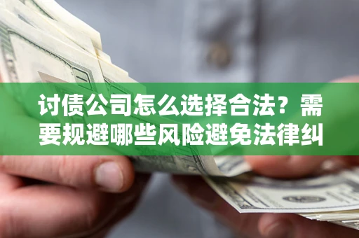 武汉讨债公司怎么选择合法?需要规避哪些风险避免法律纠纷? 武汉讨债公司怎么选择合法?需要规避哪些风险避免法律纠纷?