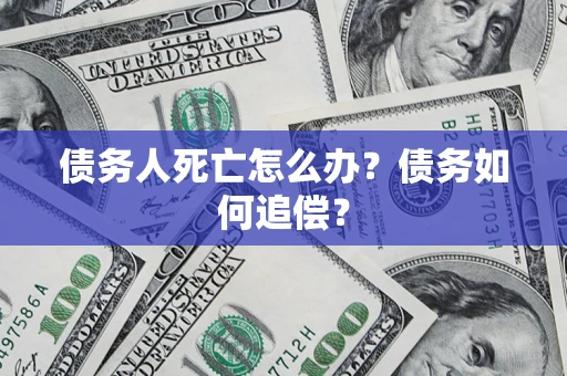 武汉债务人死亡怎么办？债务如何追偿？