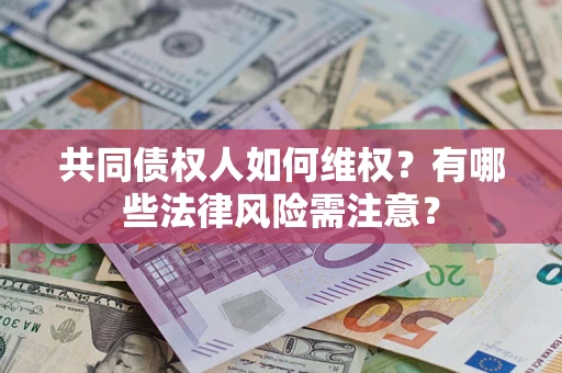 武汉共同债权人如何维权？有哪些法律风险需注意？