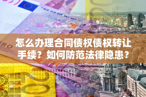 武汉怎么办理合同债权债权转让手续？如何防范法律隐患？