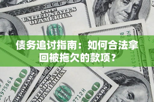 武汉债务追讨指南：如何合法拿回被拖欠的款项？