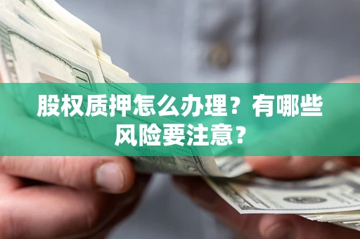 武汉股权质押怎么办理？有哪些风险要注意？